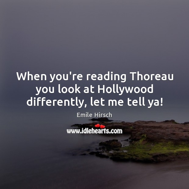 When you’re reading Thoreau you look at Hollywood differently, let me tell ya! Emile Hirsch Picture Quote