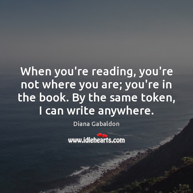 When you’re reading, you’re not where you are; you’re in the book. Diana Gabaldon Picture Quote