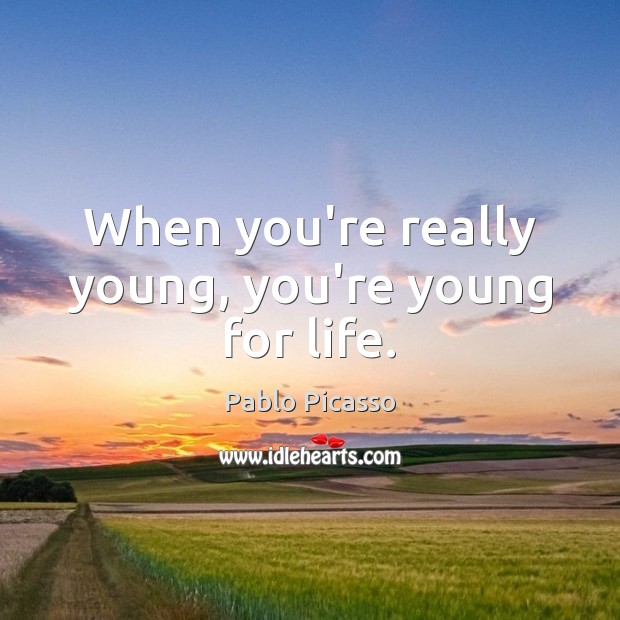 When you’re really young, you’re young for life. Pablo Picasso Picture Quote