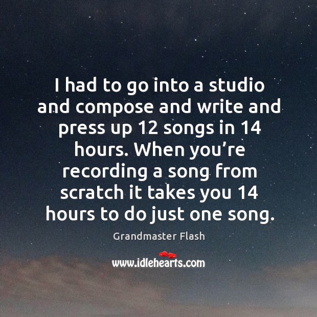 When you’re recording a song from scratch it takes you 14 hours to do just one song. Grandmaster Flash Picture Quote