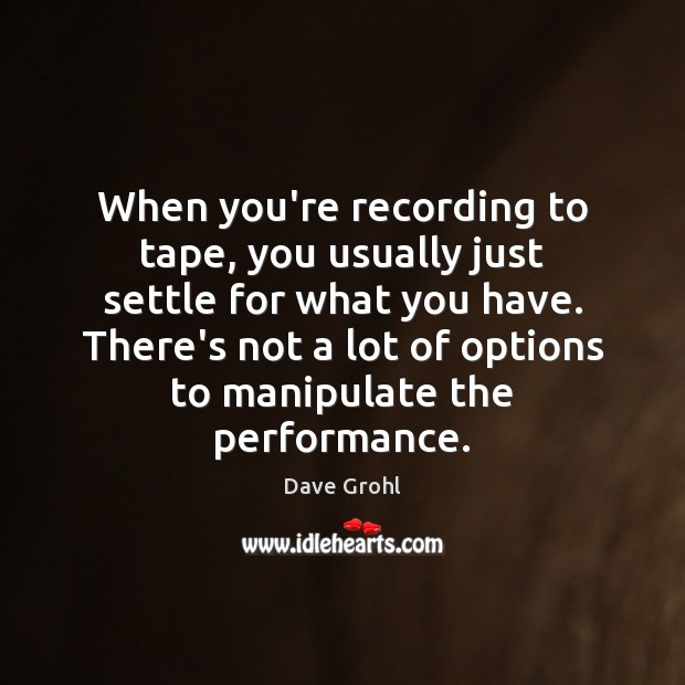 When you’re recording to tape, you usually just settle for what you Dave Grohl Picture Quote