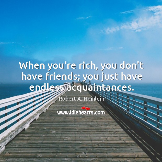 When you’re rich, you don’t have friends; you just have endless acquaintances. Image