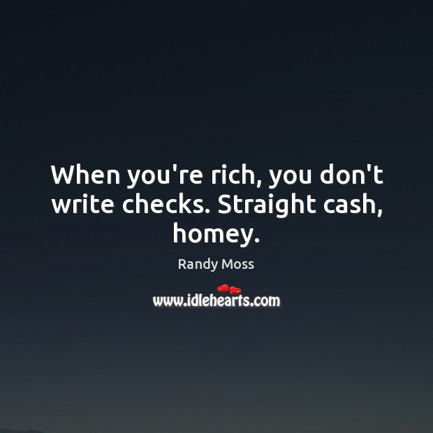 When you’re rich, you don’t write checks. Straight cash, homey. Randy Moss Picture Quote