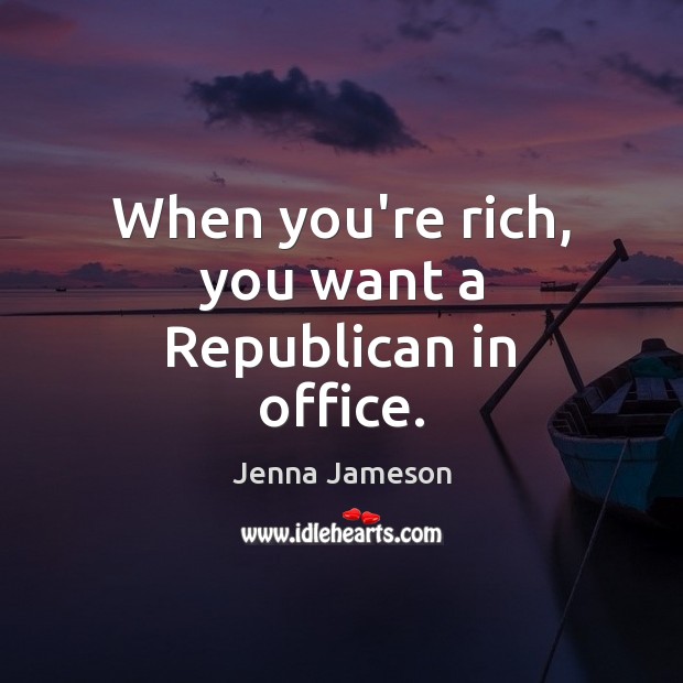 When you’re rich, you want a Republican in office. Jenna Jameson Picture Quote