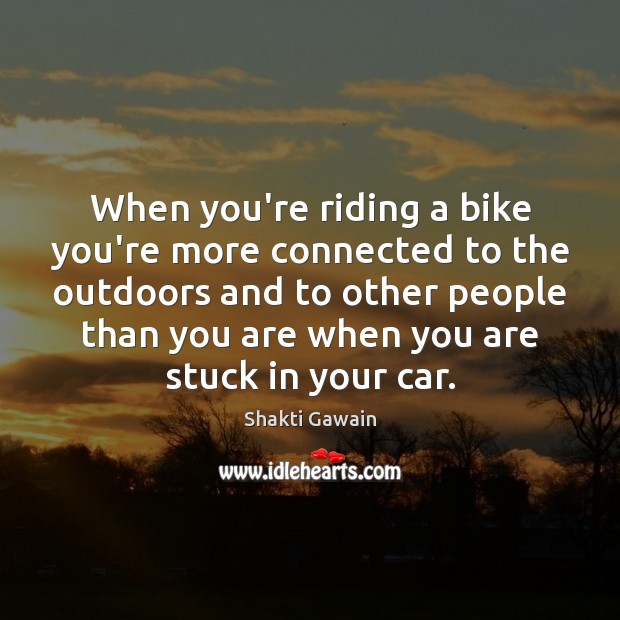 When you’re riding a bike you’re more connected to the outdoors and Shakti Gawain Picture Quote