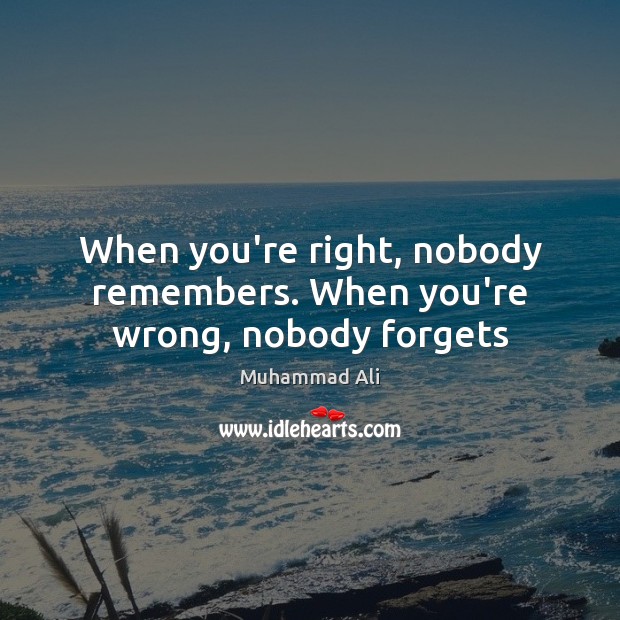 When you’re right, nobody remembers. When you’re wrong, nobody forgets Image