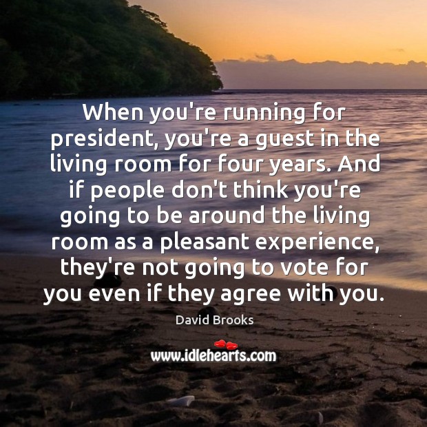 When you’re running for president, you’re a guest in the living room David Brooks Picture Quote