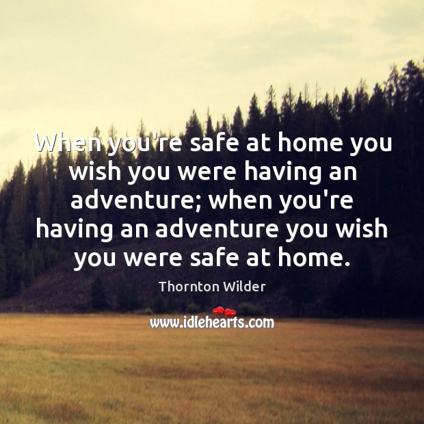 When you’re safe at home you wish you were having an adventure; Thornton Wilder Picture Quote