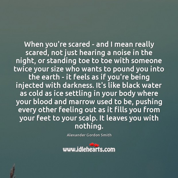 When you’re scared – and I mean really scared, not just hearing Alexander Gordon Smith Picture Quote