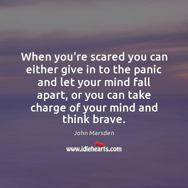 When you’re scared you can either give in to the panic and John Marsden Picture Quote