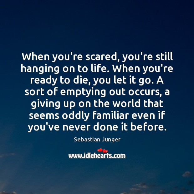 When you’re scared, you’re still hanging on to life. When you’re ready Sebastian Junger Picture Quote