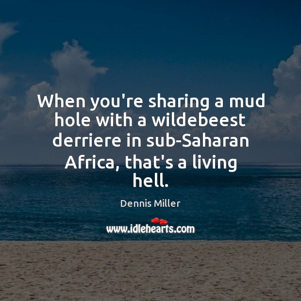 When you’re sharing a mud hole with a wildebeest derriere in sub-Saharan Dennis Miller Picture Quote
