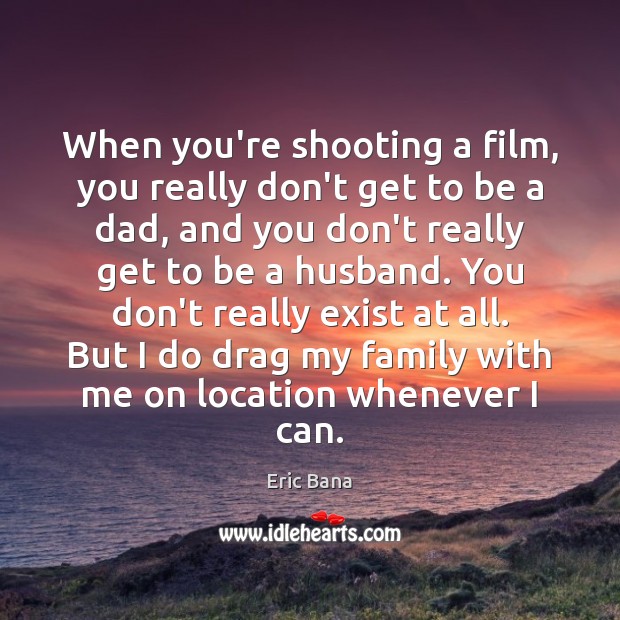 When you’re shooting a film, you really don’t get to be a Eric Bana Picture Quote