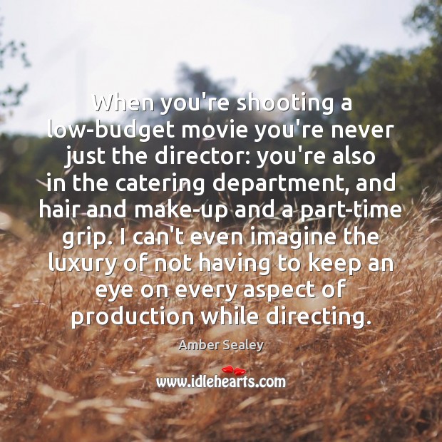 When you’re shooting a low-budget movie you’re never just the director: you’re Amber Sealey Picture Quote
