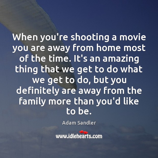 When you’re shooting a movie you are away from home most of Adam Sandler Picture Quote