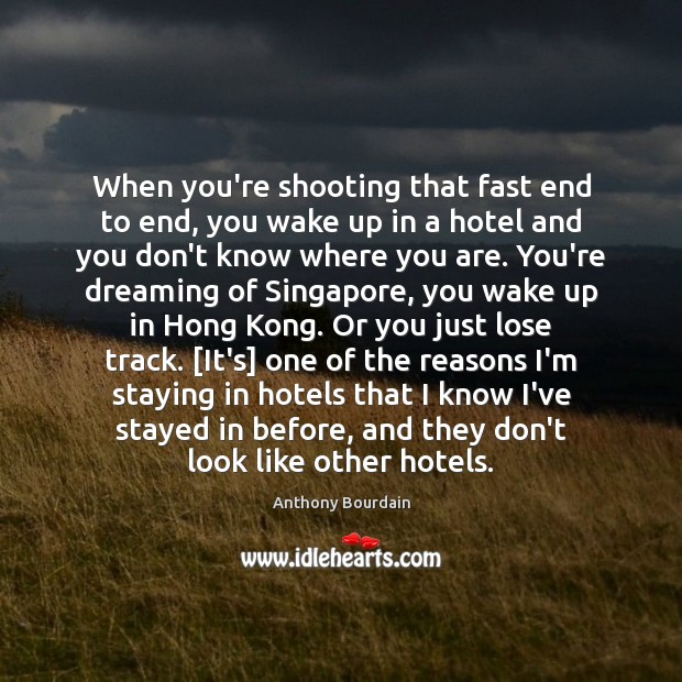 When you’re shooting that fast end to end, you wake up in Anthony Bourdain Picture Quote