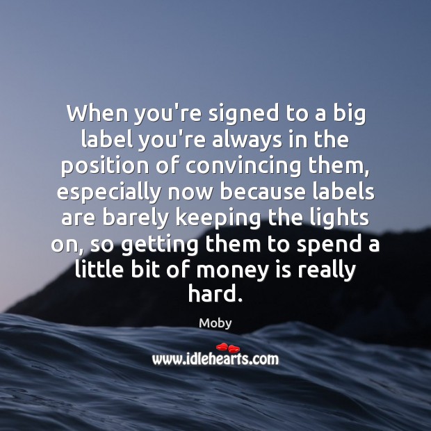 When you’re signed to a big label you’re always in the position Moby Picture Quote