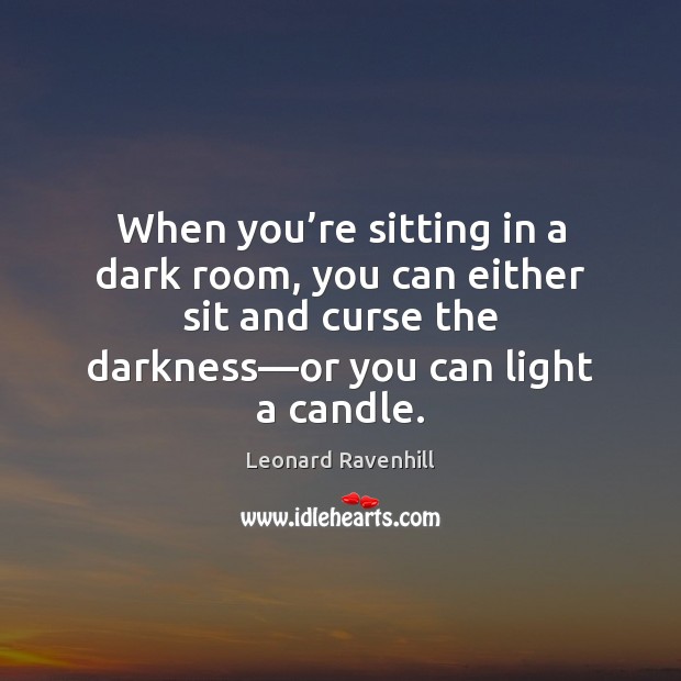When you’re sitting in a dark room, you can either sit Leonard Ravenhill Picture Quote