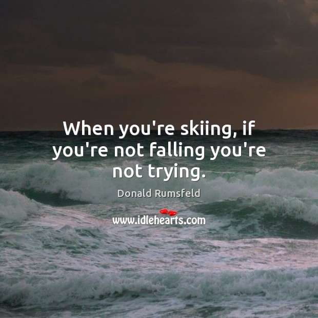 When you’re skiing, if you’re not falling you’re not trying. Donald Rumsfeld Picture Quote