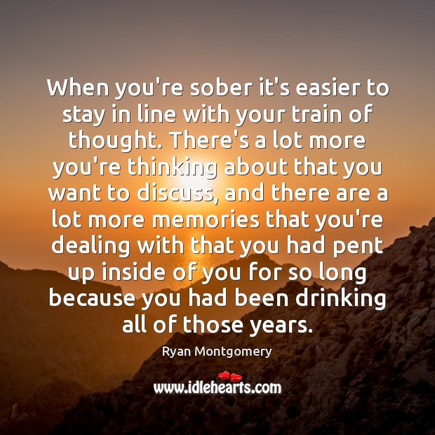 When you’re sober it’s easier to stay in line with your train Ryan Montgomery Picture Quote