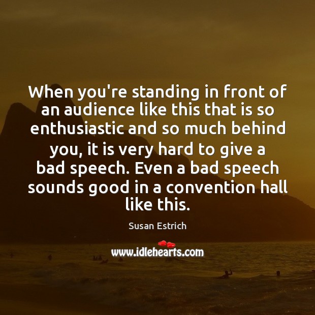 When you’re standing in front of an audience like this that is Susan Estrich Picture Quote