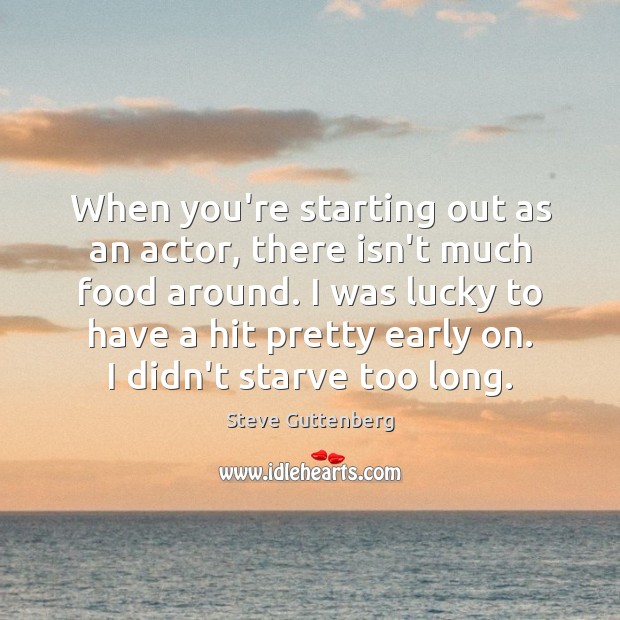 When you’re starting out as an actor, there isn’t much food around. Steve Guttenberg Picture Quote