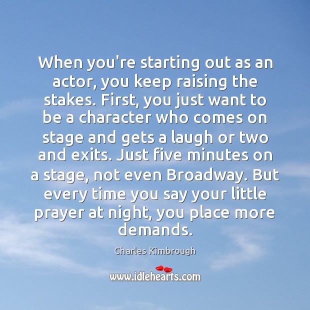 When you’re starting out as an actor, you keep raising the stakes. Charles Kimbrough Picture Quote