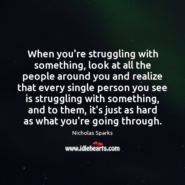When you’re struggling with something, look at all the people around you Nicholas Sparks Picture Quote