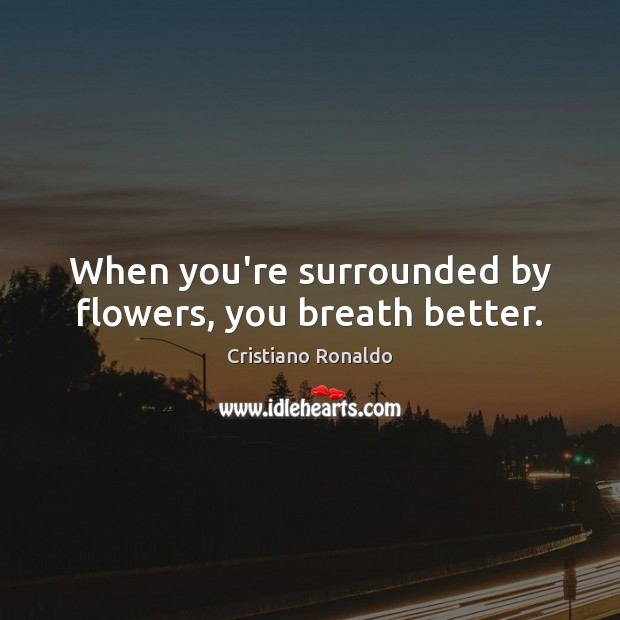 When you’re surrounded by flowers, you breath better. Cristiano Ronaldo Picture Quote
