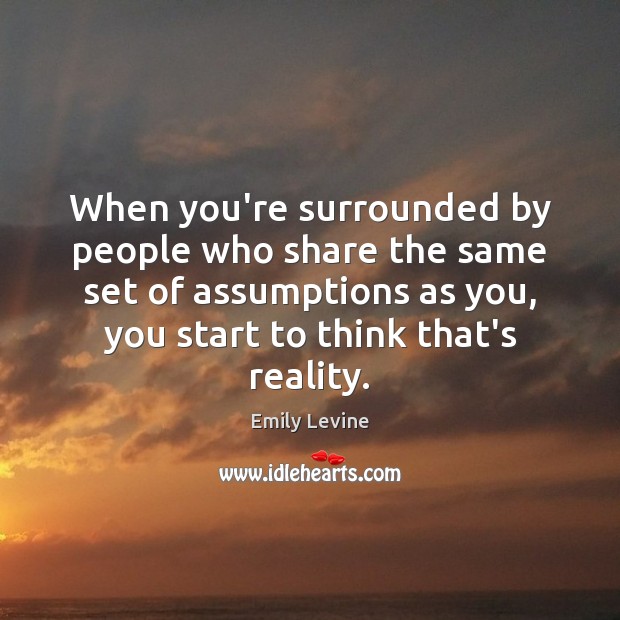 When you’re surrounded by people who share the same set of assumptions Emily Levine Picture Quote