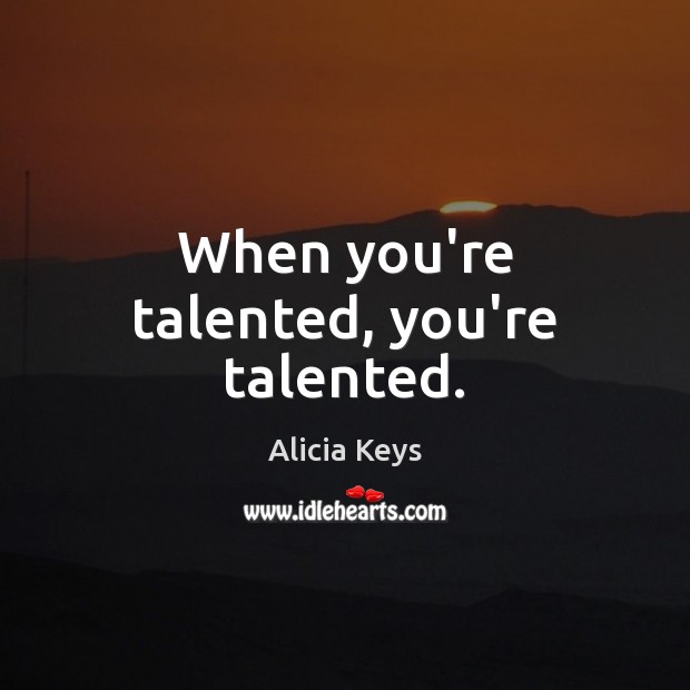 When you’re talented, you’re talented. Alicia Keys Picture Quote