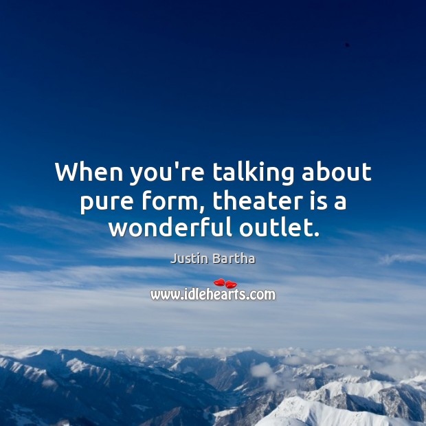 When you’re talking about pure form, theater is a wonderful outlet. Justin Bartha Picture Quote