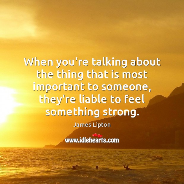 When you’re talking about the thing that is most important to someone, James Lipton Picture Quote