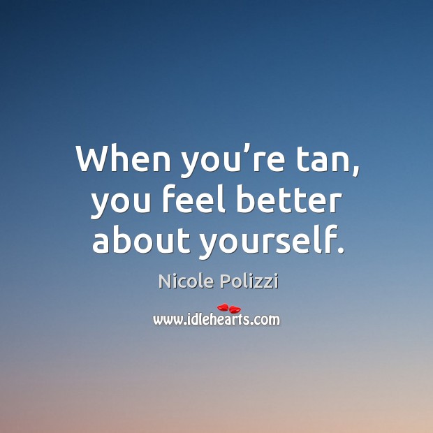 When you’re tan, you feel better about yourself. Image