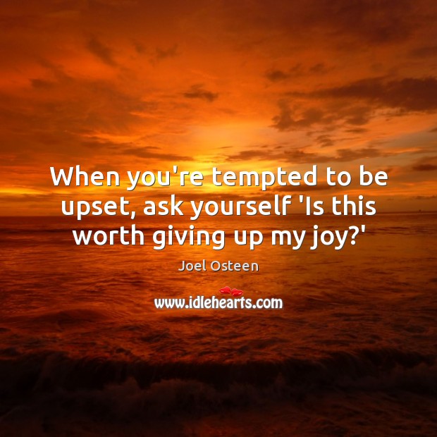 When you’re tempted to be upset, ask yourself ‘Is this worth giving up my joy?’ Joel Osteen Picture Quote