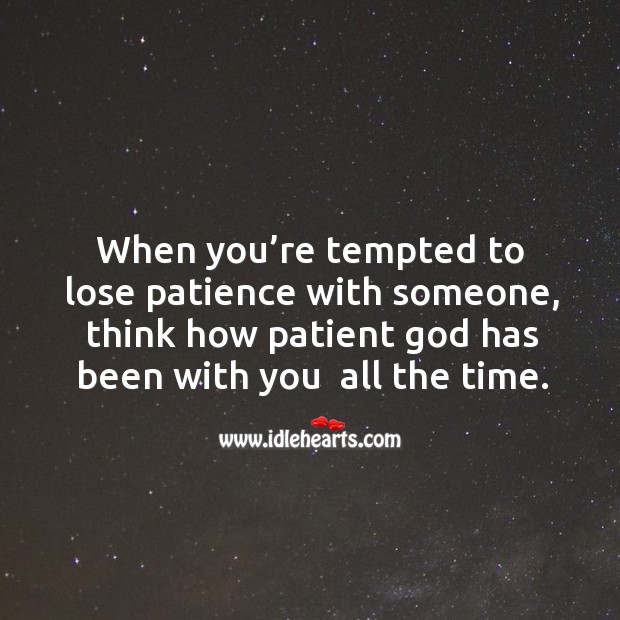 When you’re tempted to lose patience with someone, think how patient God has been with you  all the time. With You Quotes Image