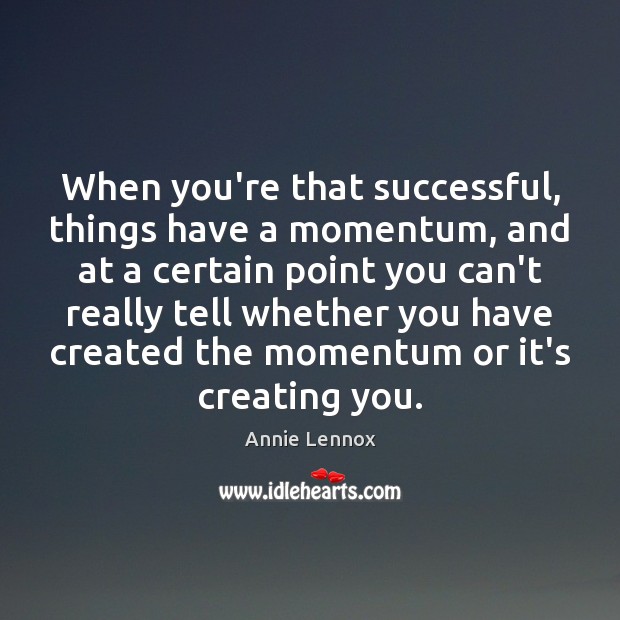 When you’re that successful, things have a momentum, and at a certain Image