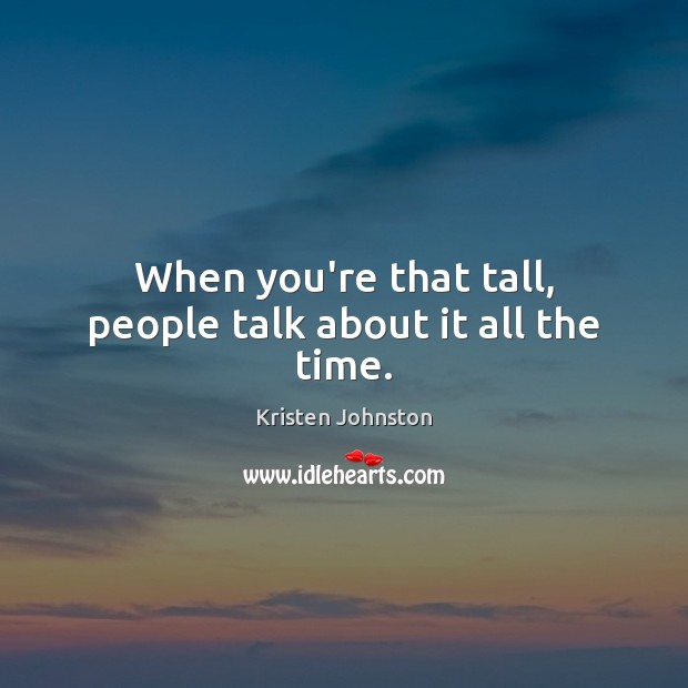 When you’re that tall, people talk about it all the time. Kristen Johnston Picture Quote