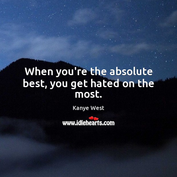 When you’re the absolute best, you get hated on the most. Kanye West Picture Quote