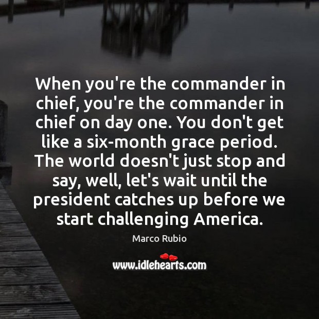 When you’re the commander in chief, you’re the commander in chief on Marco Rubio Picture Quote