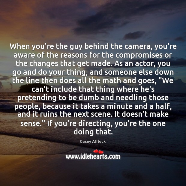 When you’re the guy behind the camera, you’re aware of the reasons Casey Affleck Picture Quote