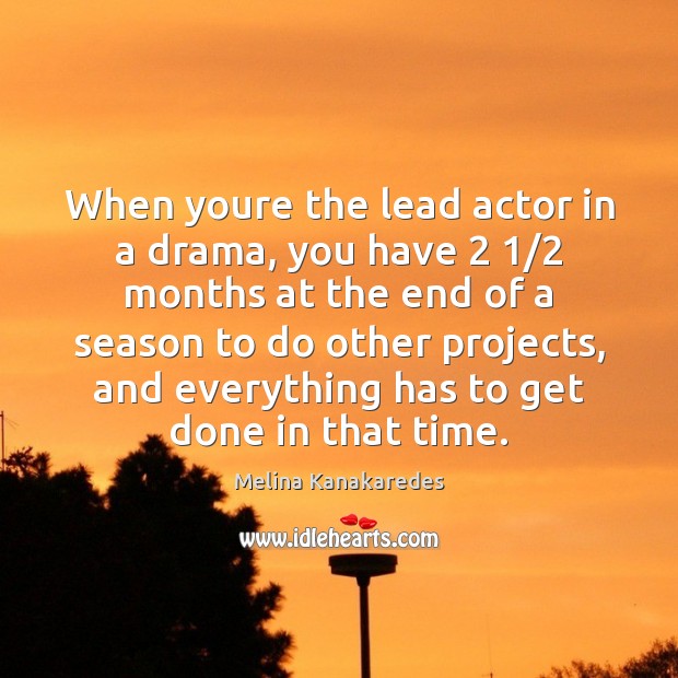 When youre the lead actor in a drama, you have 2 1/2 months at Melina Kanakaredes Picture Quote