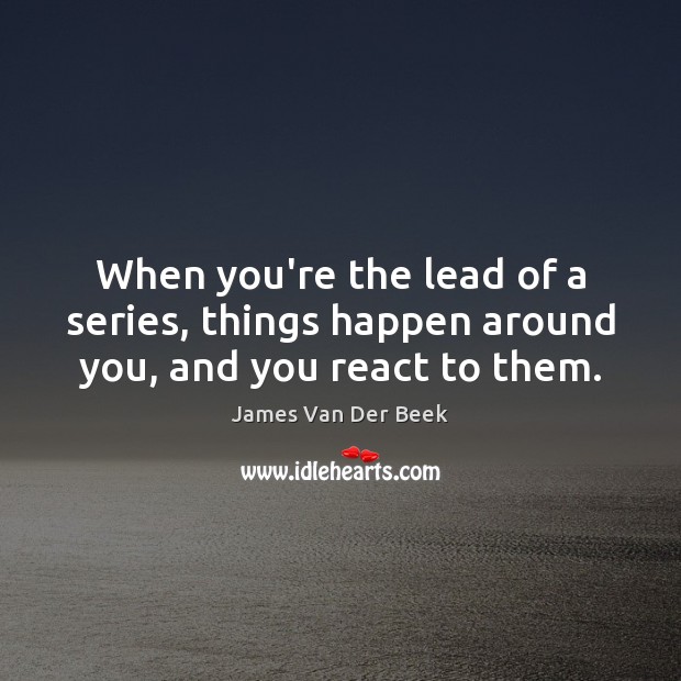 When you’re the lead of a series, things happen around you, and you react to them. James Van Der Beek Picture Quote