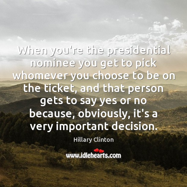 When you’re the presidential nominee you get to pick whomever you choose Hillary Clinton Picture Quote