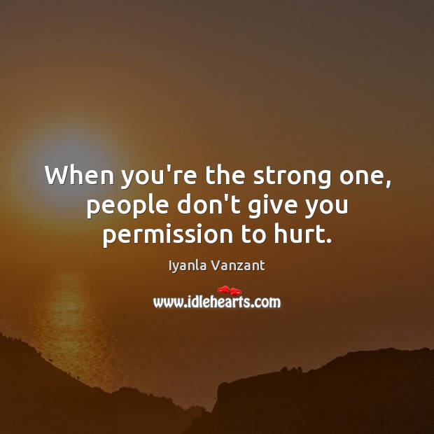 When you’re the strong one, people don’t give you permission to hurt. Image