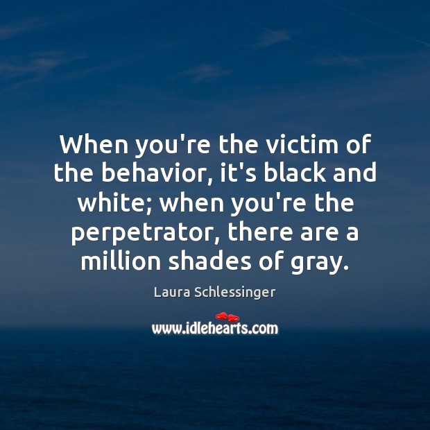 When you’re the victim of the behavior, it’s black and white; when Laura Schlessinger Picture Quote