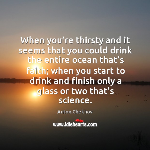 When you’re thirsty and it seems that you could drink the entire ocean that’s faith Anton Chekhov Picture Quote