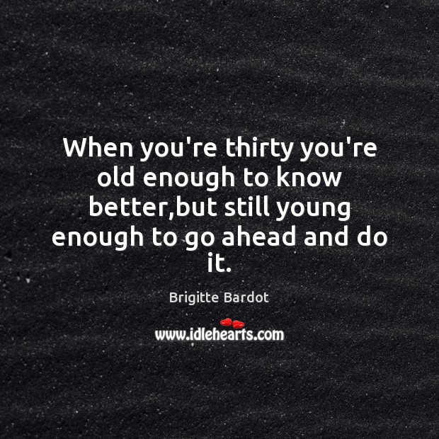 When you’re thirty you’re old enough to know better,but still young Brigitte Bardot Picture Quote