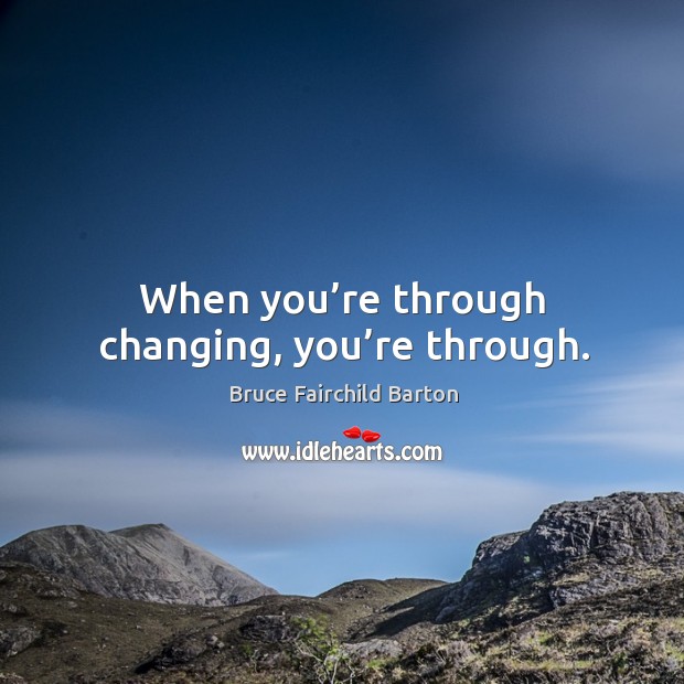 When you’re through changing, you’re through. Bruce Fairchild Barton Picture Quote