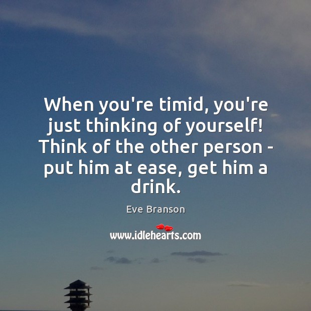 When you’re timid, you’re just thinking of yourself! Think of the other Eve Branson Picture Quote